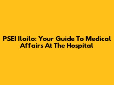 PSEI Iloilo: Your Guide To Medical Affairs At The Hospital