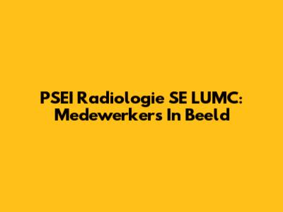 PSEI Radiologie SE LUMC: Medewerkers In Beeld