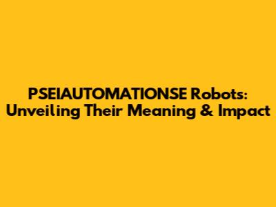 PSEIAUTOMATIONSE Robots: Unveiling Their Meaning & Impact