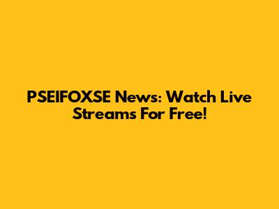 PSEIFOXSE News: Watch Live Streams For Free!