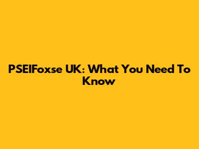 PSEIFoxse UK: What You Need To Know