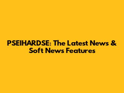 PSEIHARDSE: The Latest News & Soft News Features