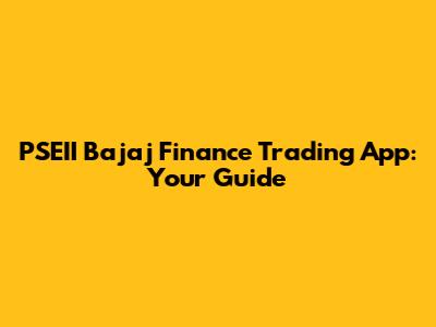 PSEII Bajaj Finance Trading App: Your Guide