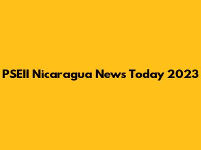 PSEII Nicaragua News Today 2023