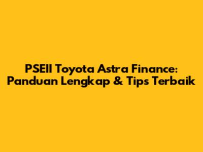 PSEII Toyota Astra Finance: Panduan Lengkap & Tips Terbaik