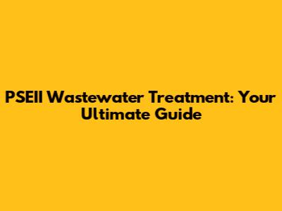 PSEII Wastewater Treatment: Your Ultimate Guide