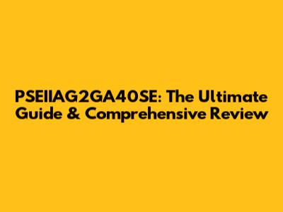 PSEIIAG2GA40SE: The Ultimate Guide & Comprehensive Review