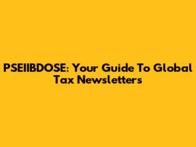 PSEIIBDOSE: Your Guide To Global Tax Newsletters