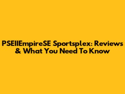 PSEIIEmpireSE Sportsplex: Reviews & What You Need To Know