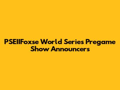 PSEIIFoxse World Series Pregame Show Announcers