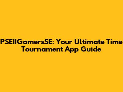 PSEIIGamersSE: Your Ultimate Time Tournament App Guide