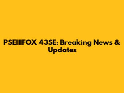 PSEIIIFOX 43SE: Breaking News & Updates