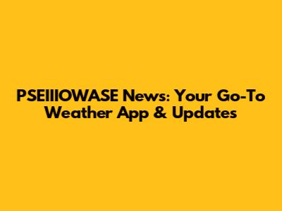 PSEIIIOWASE News: Your Go-To Weather App & Updates