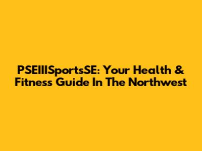 PSEIIISportsSE: Your Health & Fitness Guide In The Northwest
