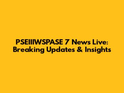 PSEIIIWSPASE 7 News Live: Breaking Updates & Insights