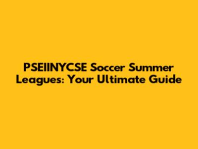 PSEIINYCSE Soccer Summer Leagues: Your Ultimate Guide