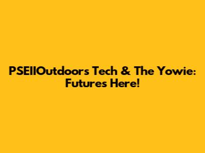 PSEIIOutdoors' Tech & The Yowie: Future's Here!