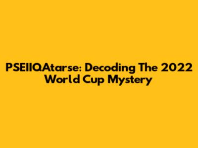PSEIIQAtarse: Decoding The 2022 World Cup Mystery