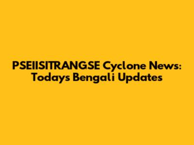 PSEIISITRANGSE Cyclone News: Today's Bengali Updates