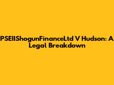 PSEIIShogunFinanceLtd V Hudson: A Legal Breakdown