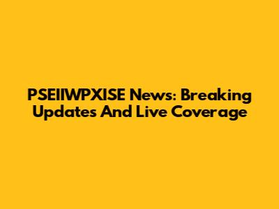 PSEIIWPXISE News: Breaking Updates And Live Coverage