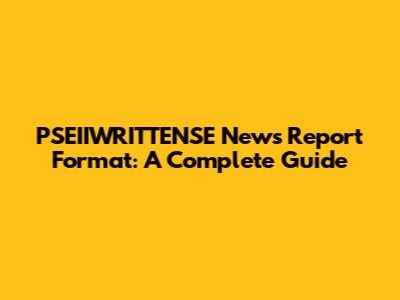 PSEIIWRITTENSE News Report Format: A Complete Guide