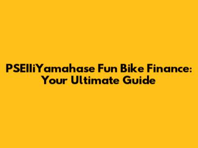 PSEIIiYamahase Fun Bike Finance: Your Ultimate Guide