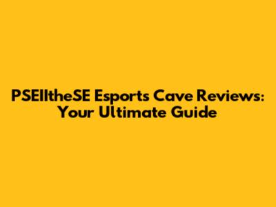 PSEIItheSE Esports Cave Reviews: Your Ultimate Guide