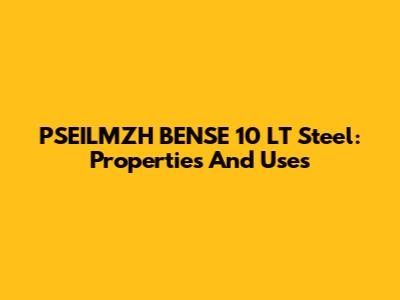 PSEILMZH BENSE 10 LT Steel: Properties And Uses
