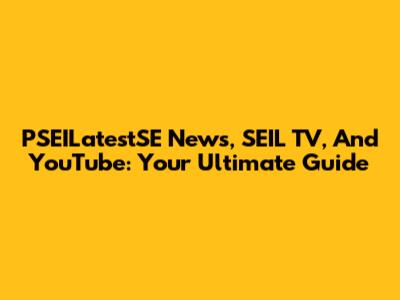PSEILatestSE News, SEIL TV, And YouTube: Your Ultimate Guide