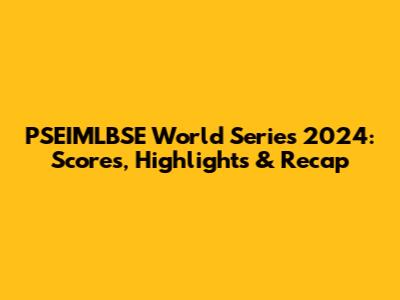 PSEIMLBSE World Series 2024: Scores, Highlights & Recap