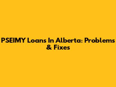 PSEIMY Loans In Alberta: Problems & Fixes