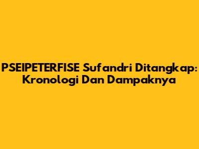 PSEIPETERFISE Sufandri Ditangkap: Kronologi Dan Dampaknya