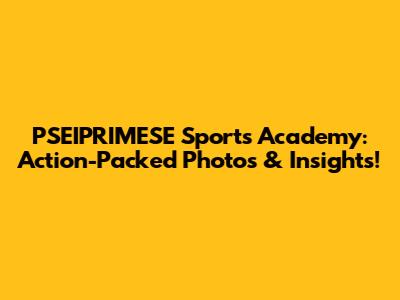 PSEIPRIMESE Sports Academy: Action-Packed Photos & Insights!