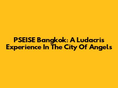 PSEISE Bangkok: A Ludacris Experience In The City Of Angels
