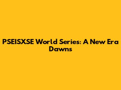 PSEISXSE World Series: A New Era Dawns