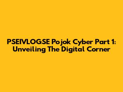 PSEIVLOGSE Pojok Cyber Part 1: Unveiling The Digital Corner