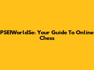 PSEIWorldSe: Your Guide To Online Chess