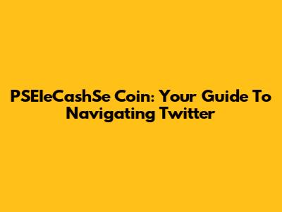 PSEIeCashSe Coin: Your Guide To Navigating Twitter