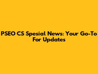 PSEO CS Spesial News: Your Go-To For Updates
