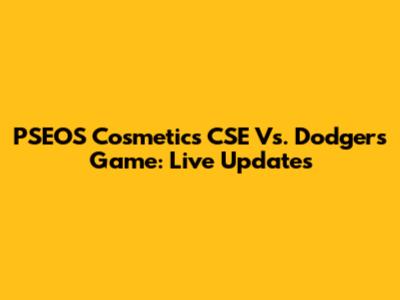 PSEOS Cosmetics CSE Vs. Dodgers Game: Live Updates