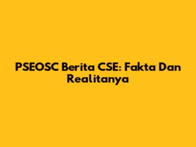 PSEOSC Berita CSE: Fakta Dan Realitanya