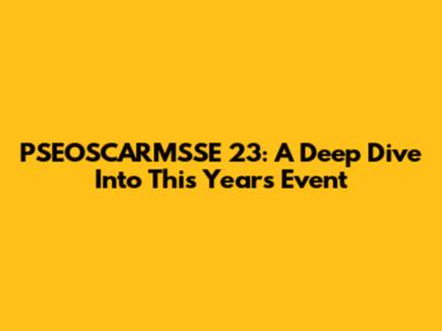 PSEOSCARMSSE 23: A Deep Dive Into This Year's Event