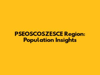 PSEOSCOSZESCE Region: Population Insights