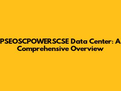PSEOSCPOWERSCSE Data Center: A Comprehensive Overview