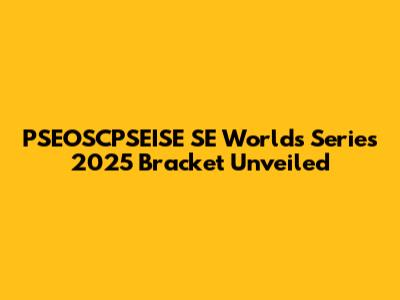 PSEOSCPSEISE SE Worlds Series 2025 Bracket Unveiled
