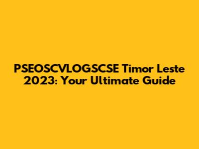 PSEOSCVLOGSCSE Timor Leste 2023: Your Ultimate Guide
