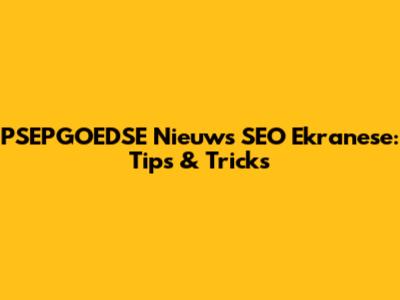 PSEPGOEDSE Nieuws SEO Ekranese: Tips & Tricks