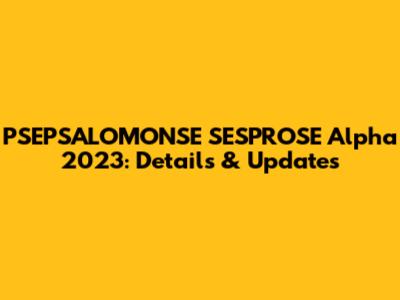 PSEPSALOMONSE SESPROSE Alpha 2023: Details & Updates