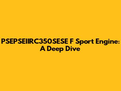 PSEPSEIIRC350SESE F Sport Engine: A Deep Dive